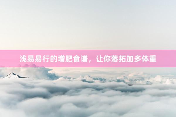 浅易易行的增肥食谱，让你落拓加多体重