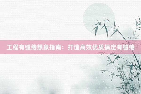 工程有缱绻想象指南：打造高效优质搞定有缱绻