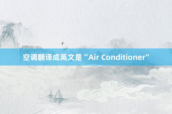 空调翻译成英文是“Air Conditioner”