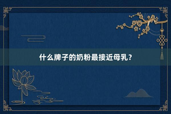 什么牌子的奶粉最接近母乳？