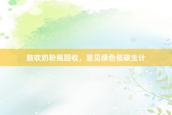 鼓吹奶粉瓶回收，意见绿色低碳生计