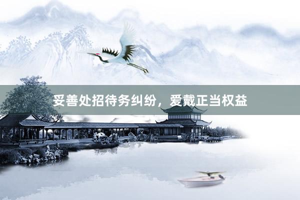 妥善处招待务纠纷，爱戴正当权益