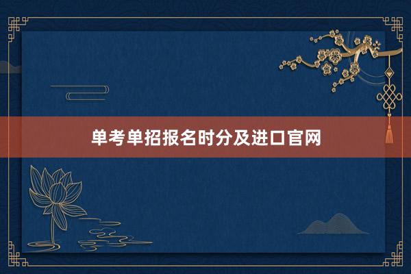 单考单招报名时分及进口官网