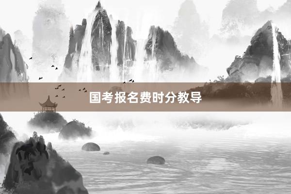 国考报名费时分教导
