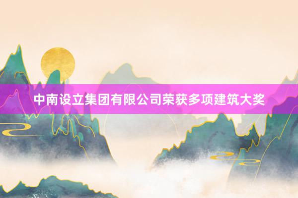 中南设立集团有限公司荣获多项建筑大奖