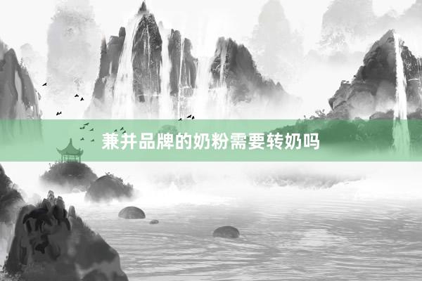 兼并品牌的奶粉需要转奶吗