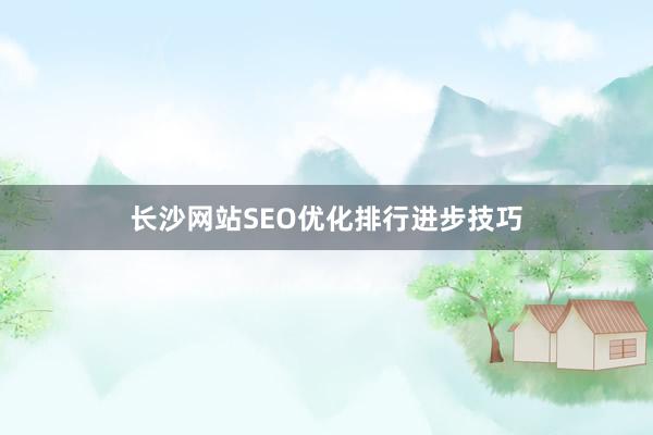 长沙网站SEO优化排行进步技巧