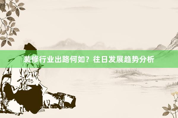 装修行业出路何如？往日发展趋势分析