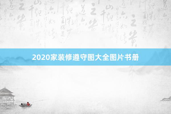 2020家装修遵守图大全图片书册
