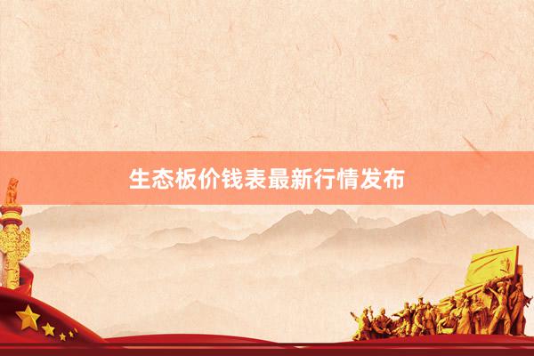 生态板价钱表最新行情发布