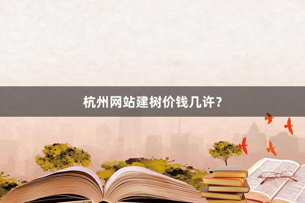 杭州网站建树价钱几许？