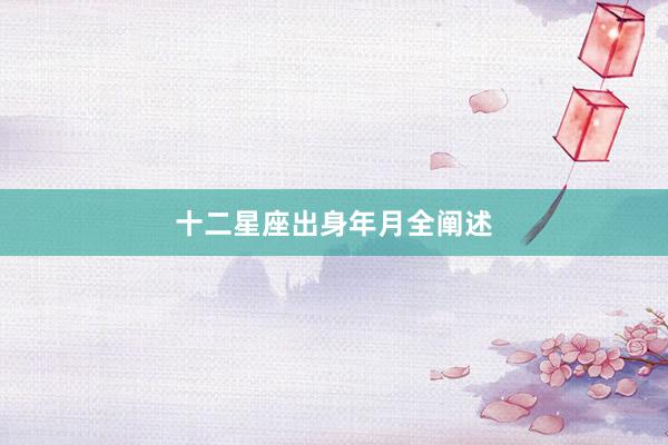十二星座出身年月全阐述