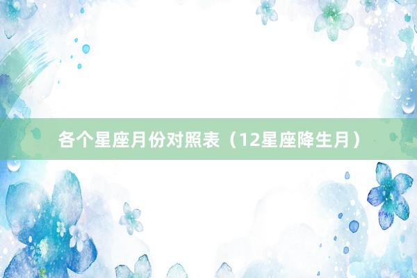 各个星座月份对照表（12星座降生月）