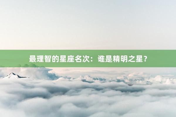 最理智的星座名次：谁是精明之星？