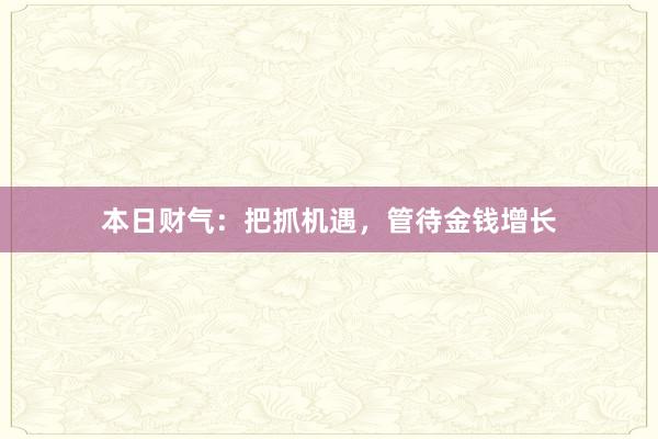 本日财气：把抓机遇，管待金钱增长