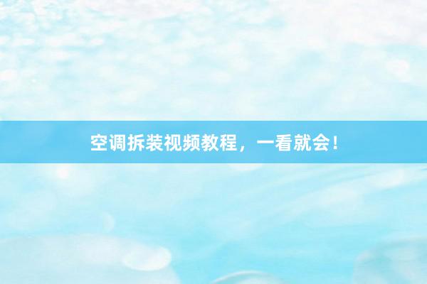 空调拆装视频教程，一看就会！