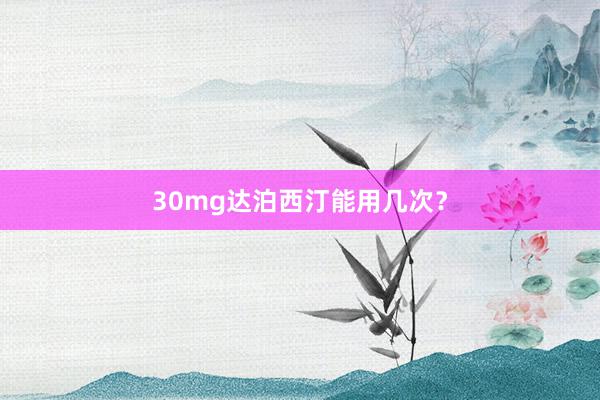 30mg达泊西汀能用几次？