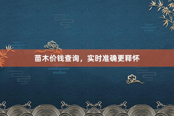 苗木价钱查询，实时准确更释怀