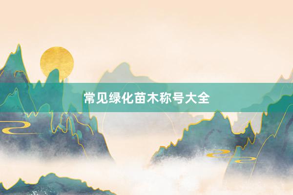 常见绿化苗木称号大全