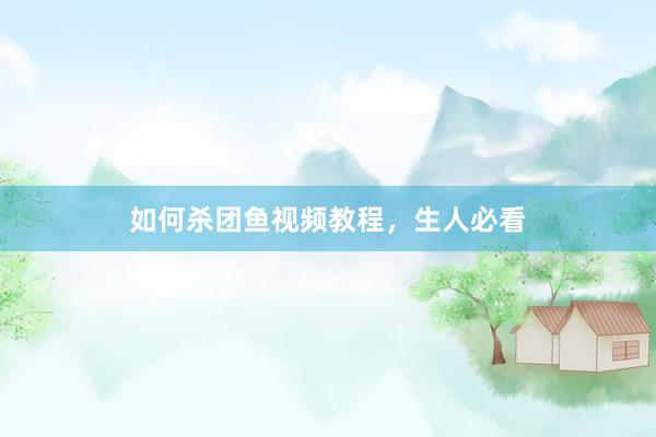 如何杀团鱼视频教程，生人必看